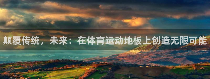 oety欧亿体育官网下载平台假的吗是真的吗：颠覆传统