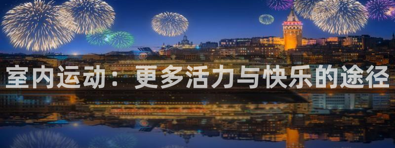 oety欧亿体育官网下载平台是正规平台吗安全吗：室内