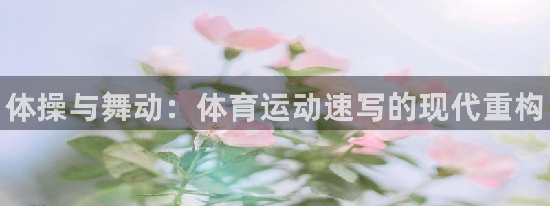 oety欧亿体育官网下载平台注册流程图：体操与舞动：
