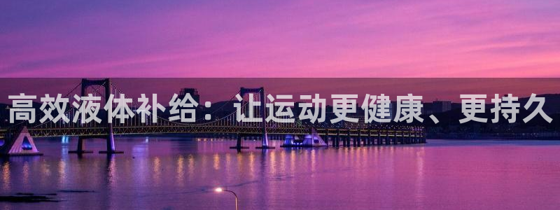 oety欧亿体育官网下载招商电话号码是多少啊：高效液体补给：