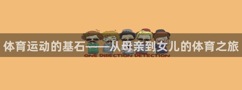 欧亿体育官方正版app集团：体育运动的基石——从母亲到女儿的