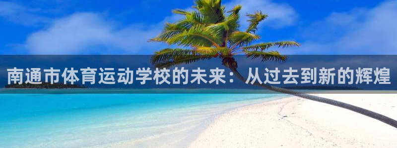 oety欧亿体育官网下载平台假的吗是真的吗吗：南通市体育运动