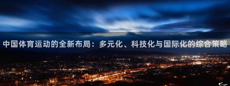 欧亿体育官方正版app娱乐下载：中国体育运动的全新布局：多元