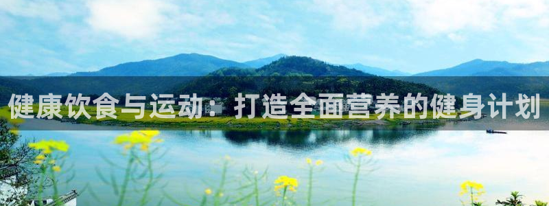 欧亿体育官方正版app集团简介：健康饮食与运动：打造全面营养