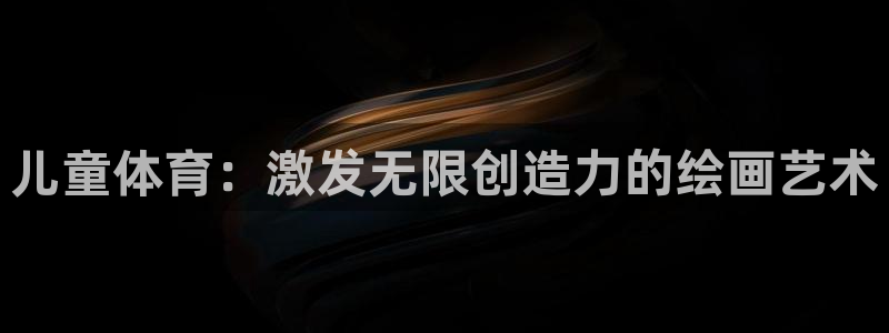 oety欧亿体育官网下载平台：儿童体育：激发无限创造力的绘画